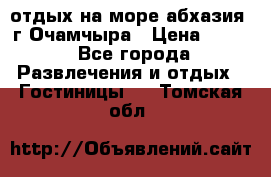 отдых на море абхазия  г Очамчыра › Цена ­ 600 - Все города Развлечения и отдых » Гостиницы   . Томская обл.